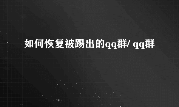 如何恢复被踢出的qq群/ qq群