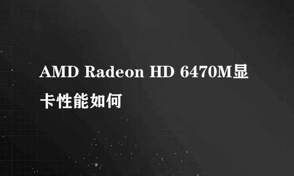 AMD Radeon HD 6470M显卡性能如何