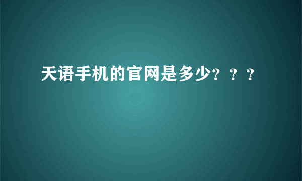 天语手机的官网是多少？？？