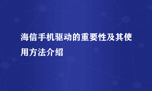 海信手机驱动的重要性及其使用方法介绍
