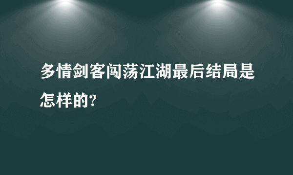 多情剑客闯荡江湖最后结局是怎样的?