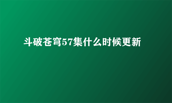 斗破苍穹57集什么时候更新