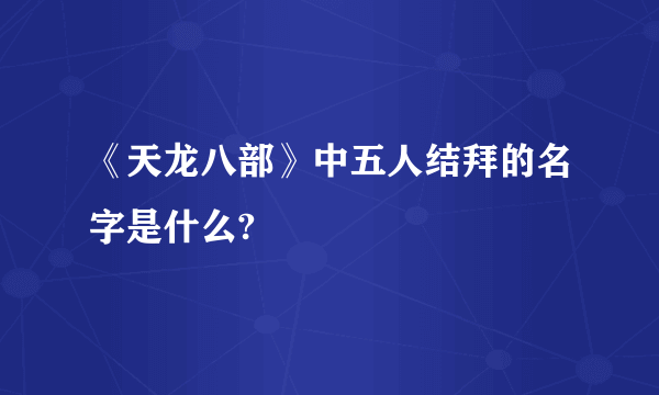 《天龙八部》中五人结拜的名字是什么?