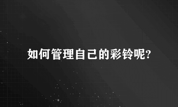 如何管理自己的彩铃呢?
