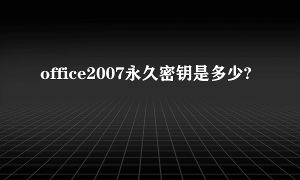 office2007永久密钥是多少?