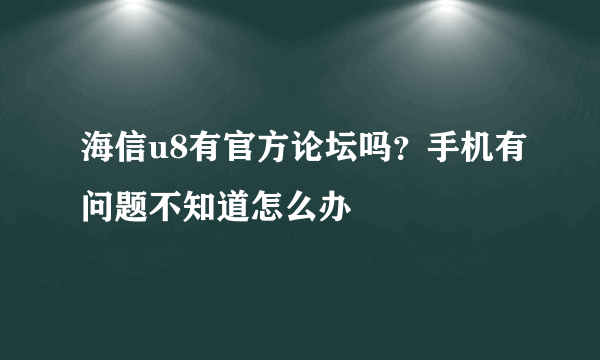 海信u8有官方论坛吗？手机有问题不知道怎么办