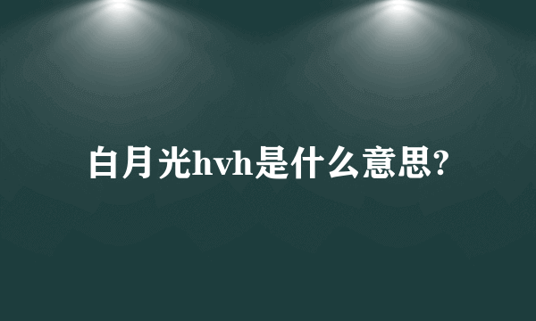 白月光hvh是什么意思?