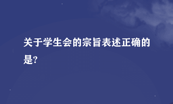 关于学生会的宗旨表述正确的是?