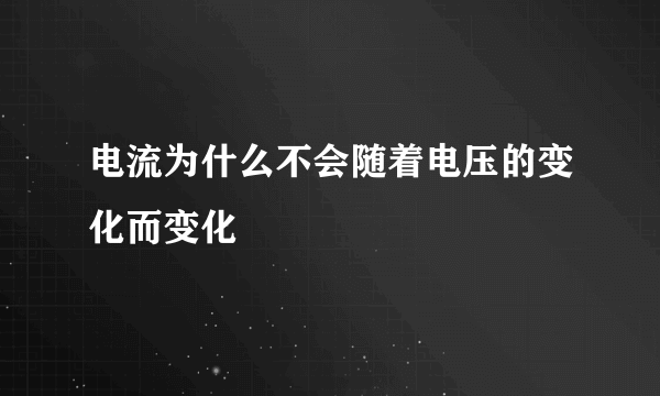 电流为什么不会随着电压的变化而变化