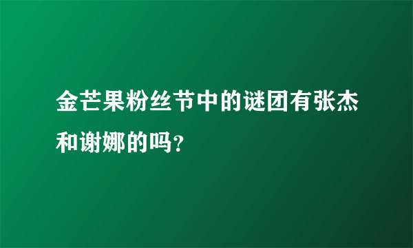 金芒果粉丝节中的谜团有张杰和谢娜的吗？