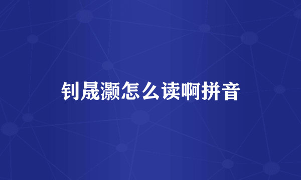 钊晟灏怎么读啊拼音