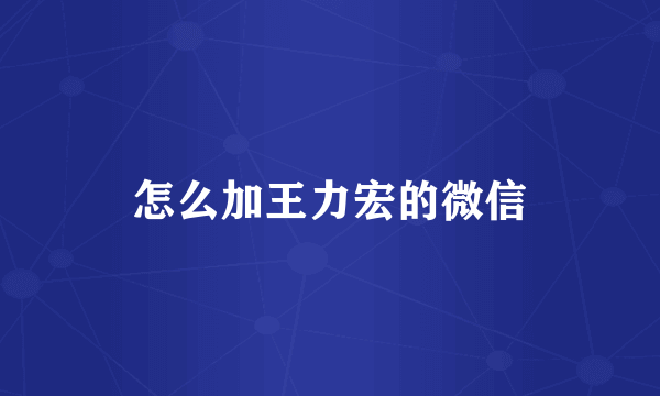 怎么加王力宏的微信