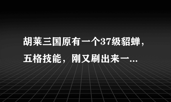 胡莱三国原有一个37级貂蝉，五格技能，刚又刷出来一个五格貂蝉，是否应该在转生阁里合成一星级貂蝉呢？