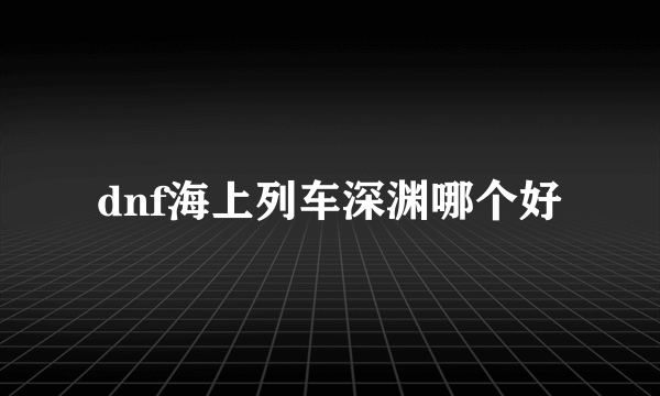 dnf海上列车深渊哪个好