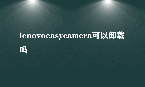 lenovoeasycamera可以卸载吗