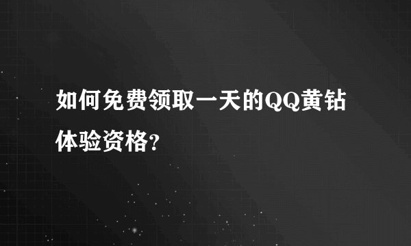 如何免费领取一天的QQ黄钻体验资格？