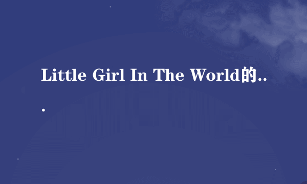 Little Girl In The World的歌词是什么？