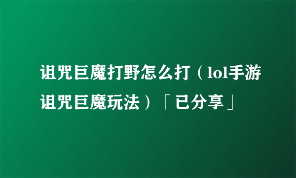 诅咒巨魔打野怎么打（lol手游诅咒巨魔玩法）「已分享」