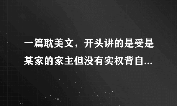 一篇耽美文，开头讲的是受是某家的家主但没有实权背自己的叔伯玩弄