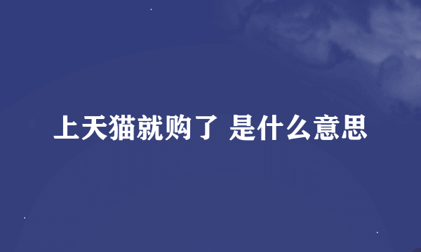 上天猫就购了 是什么意思