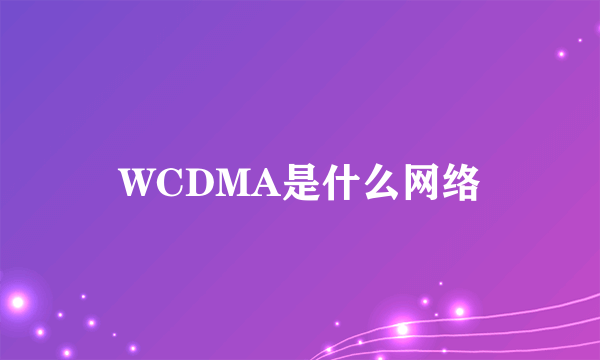 WCDMA是什么网络