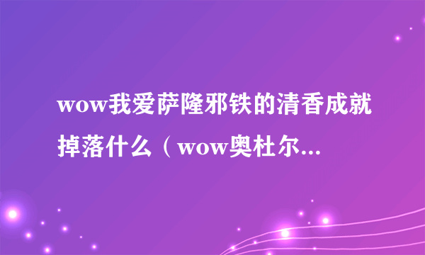 wow我爱萨隆邪铁的清香成就掉落什么（wow奥杜尔八大极品掉落）