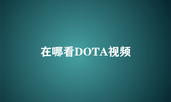 在哪看DOTA视频