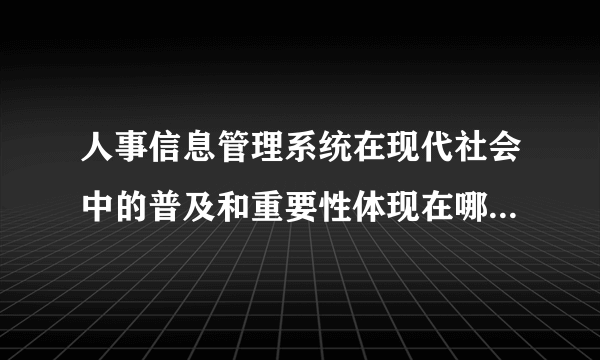 人事信息管理系统在现代社会中的普及和重要性体现在哪些方面？