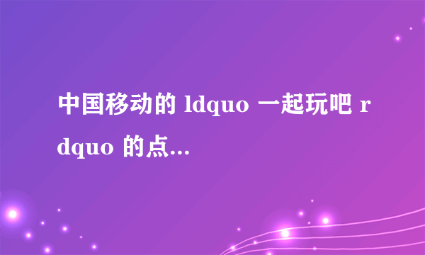 中国移动的 ldquo 一起玩吧 rdquo 的点卡有什么用?