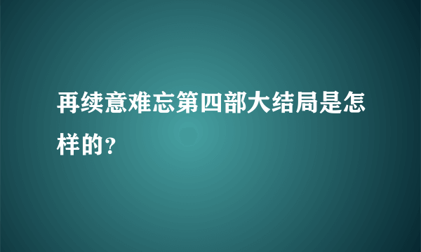再续意难忘第四部大结局是怎样的？