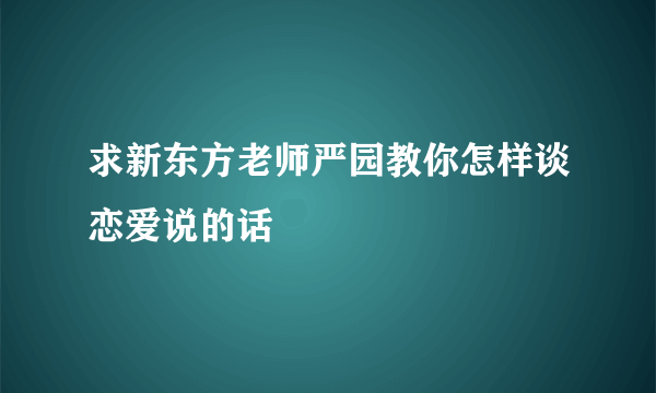 求新东方老师严园教你怎样谈恋爱说的话