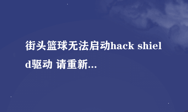 街头篮球无法启动hack shield驱动 请重新启动电脑后尝试 CODE=24结束游戏