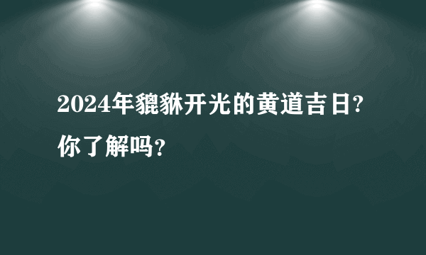 2024年貔貅开光的黄道吉日?你了解吗？