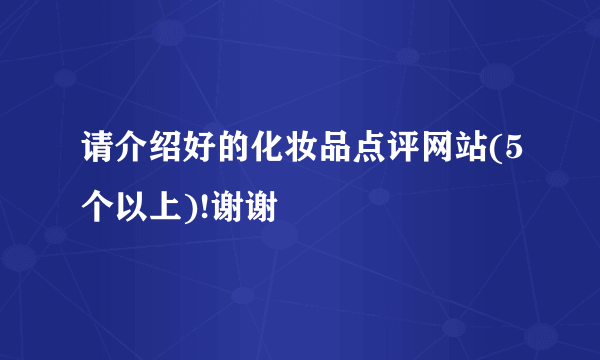 请介绍好的化妆品点评网站(5个以上)!谢谢
