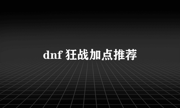 dnf 狂战加点推荐