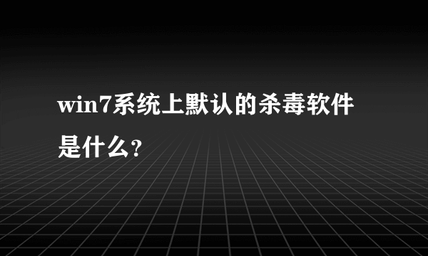 win7系统上默认的杀毒软件是什么？