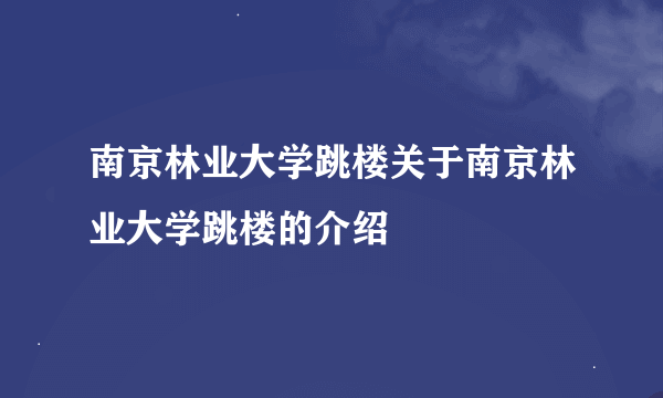 南京林业大学跳楼关于南京林业大学跳楼的介绍