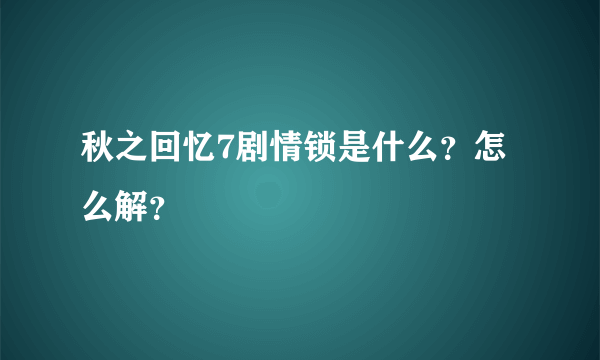 秋之回忆7剧情锁是什么？怎么解？