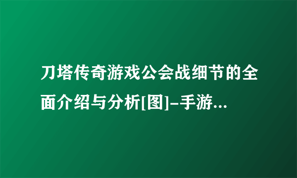 刀塔传奇游戏公会战细节的全面介绍与分析[图]-手游攻略-游戏鸟手游网