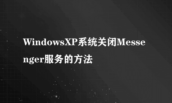 WindowsXP系统关闭Messenger服务的方法