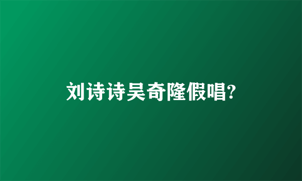 刘诗诗吴奇隆假唱?