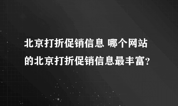 北京打折促销信息 哪个网站的北京打折促销信息最丰富？