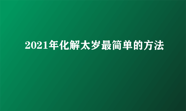2021年化解太岁最简单的方法