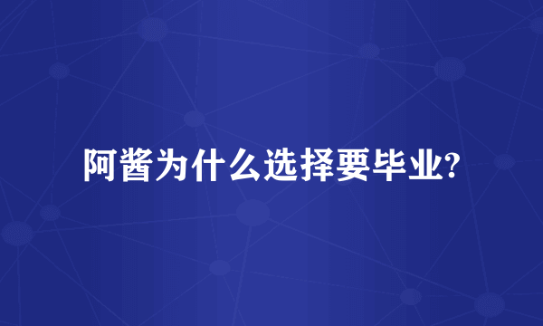 阿酱为什么选择要毕业?
