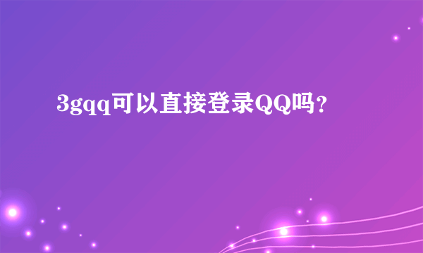 3gqq可以直接登录QQ吗？