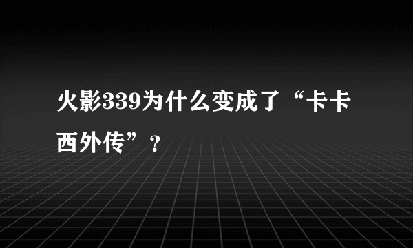 火影339为什么变成了“卡卡西外传”？