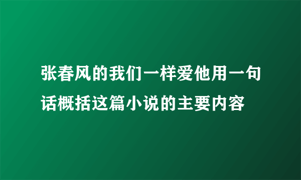 张春风的我们一样爱他用一句话概括这篇小说的主要内容