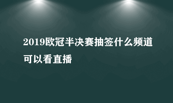 2019欧冠半决赛抽签什么频道可以看直播