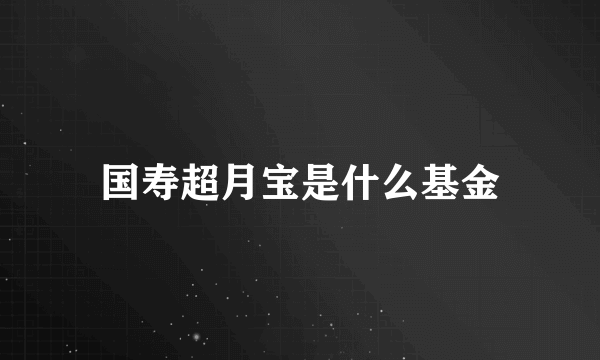国寿超月宝是什么基金
