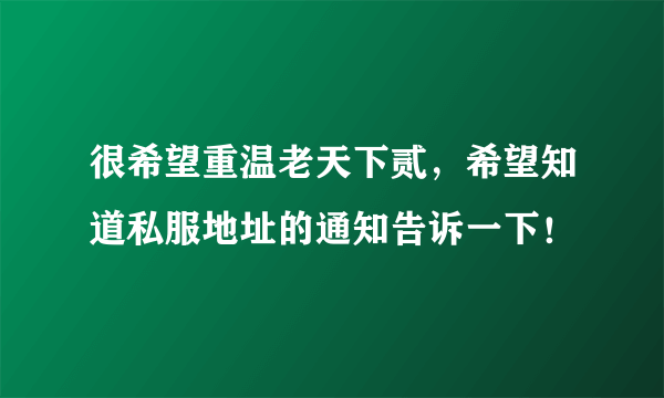 很希望重温老天下贰，希望知道私服地址的通知告诉一下！